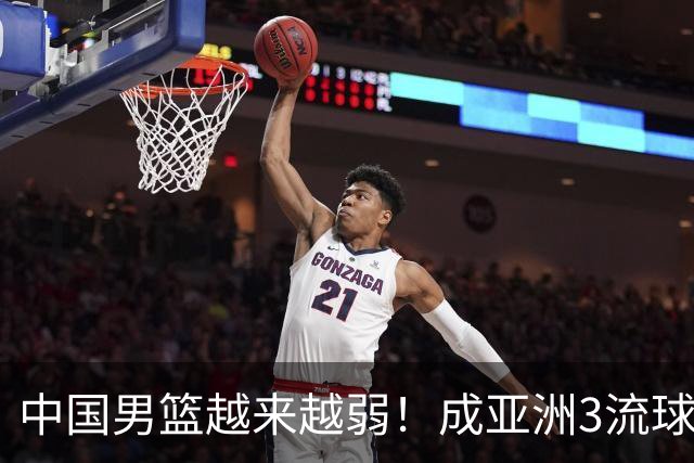 中国男篮越来越弱！成亚洲3流球队，归化要求多，长期搞集训，打逆时代篮球！