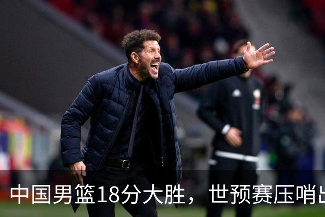 中国男篮18分大胜，世预赛压哨出线！剩一个悬念：日韩或联手做局