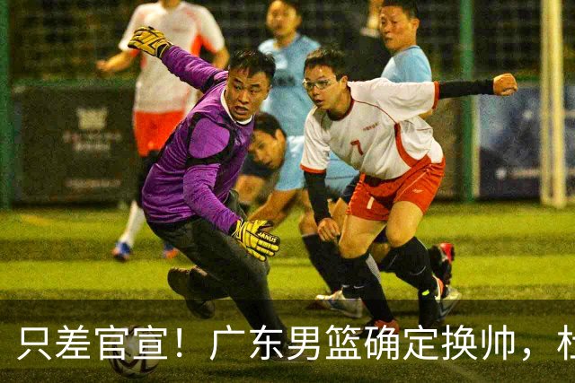 只差官宣！广东男篮确定换帅，杜锋正式下课，外籍教练团队即将加盟