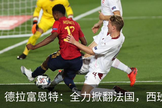 德拉富恩特：全力掀翻法国，西班牙是唯一连续两次赢他们的国家队