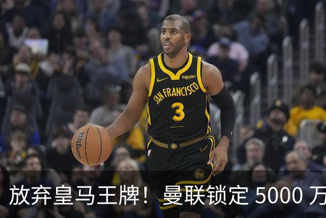 放弃皇马王牌！曼联锁定 5000 万世界杯天才，实力碾压楚阿梅尼