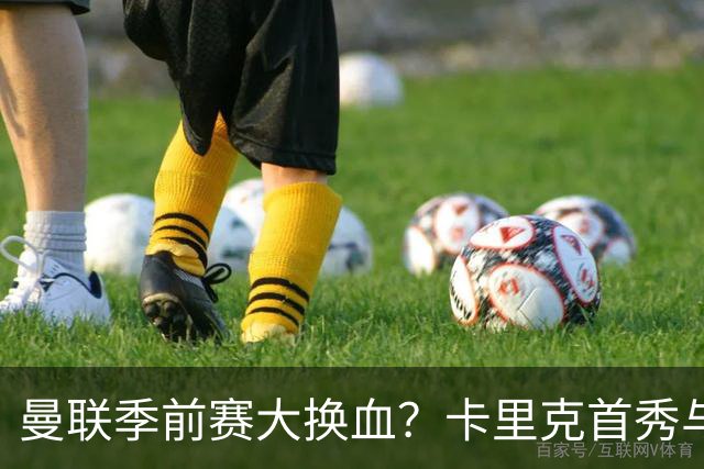 曼联季前赛大换血？卡里克首秀与5000万新援的隐秘博弈