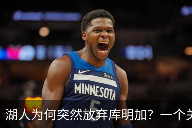 湖人为何突然放弃库明加？一个关键原因让谈判陷入僵局