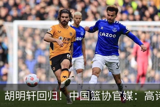 胡明轩回归！中国篮协官媒：高诗岩、冯傲离开男篮集训国家队
