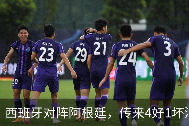 西班牙对阵阿根廷，传来4好1坏消息，西班牙夺冠无悬念