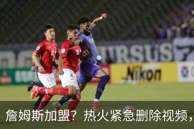 詹姆斯加盟？热火紧急删除视频，帕金斯没有说谎，争冠恐失去悬念
