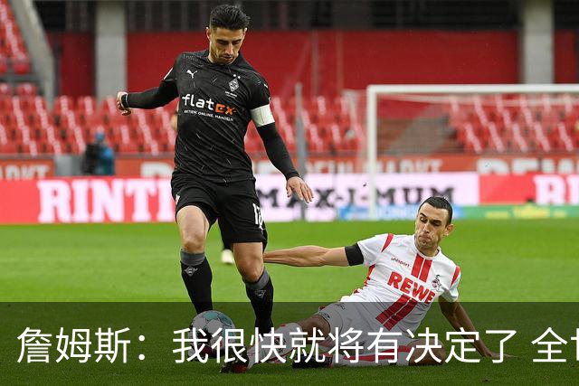 詹姆斯：我很快就将有决定了 全世界都在等我？这很疯狂