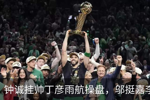 钟诚挂帅丁彦雨航操盘，邬挺嘉李祥波刘毅全来了，CBA名额稳了？