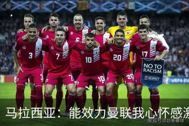 马拉西亚：能效力曼联我心怀感激；未来仍希望重返荷兰队